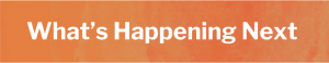 What's Happening Next